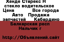 Хенде Старекс Н1 1999 стекло водительское › Цена ­ 2 500 - Все города Авто » Продажа запчастей   . Кабардино-Балкарская респ.,Нальчик г.